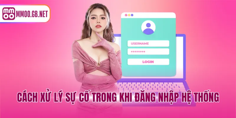 Cách xử lý sự cố trong khi đăng nhập hệ thống